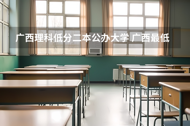 广西理科低分二本公办大学 广西最低分的二本大学