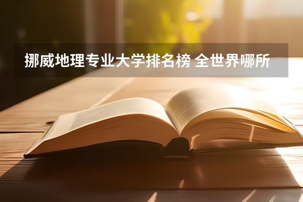 挪威地理专业大学排名榜 全世界哪所大学的地理系最好？
