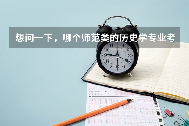 想问一下，哪个师范类的历史学专业考研会相对比较好考些呢，竞争能小一些，不是好学校也没事