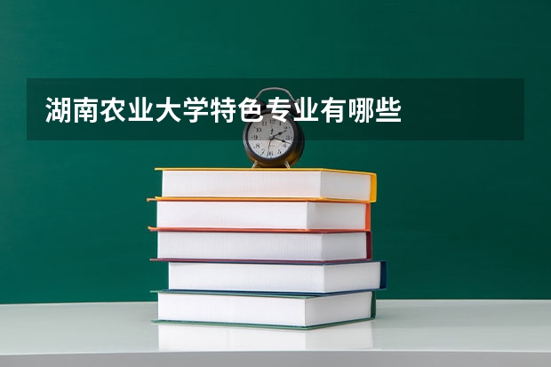 湖南农业大学特色专业有哪些