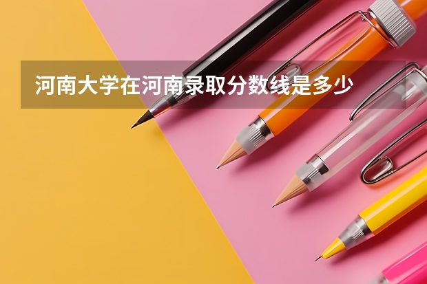河南大学在河南录取分数线是多少