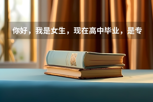 你好，我是女生，现在高中毕业，是专科，面临选择专业，我想大二的时候去当兵，我该选择什么专业好呢？