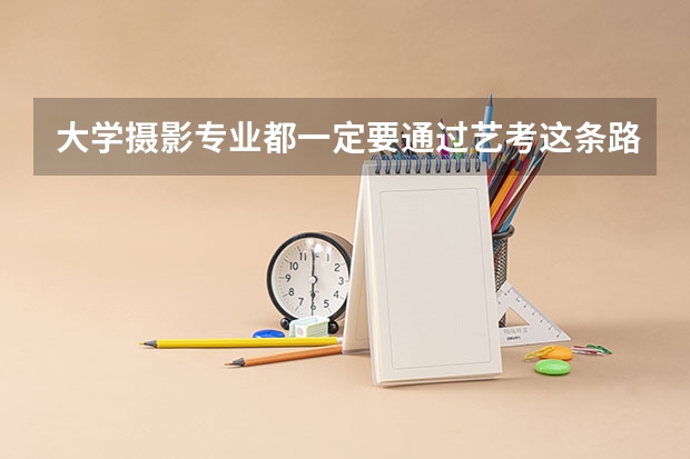 大学摄影专业都一定要通过艺考这条路吗,高考不可以吗?