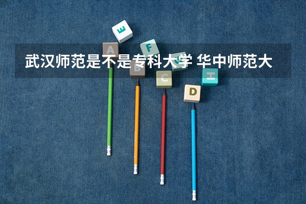 武汉师范是不是专科大学 华中师范大学有没有专科