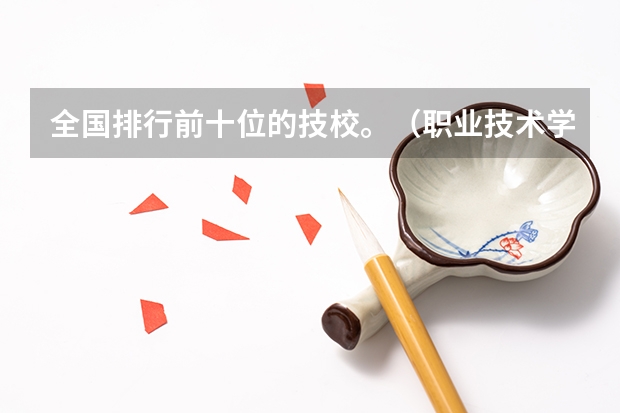 全国排行前十位的技校。（职业技术学校）（计算机专业考研 选学校）