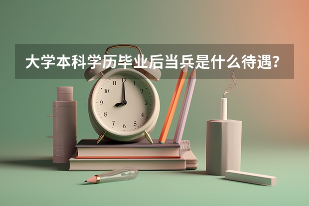 大学本科学历毕业后当兵是什么待遇？
