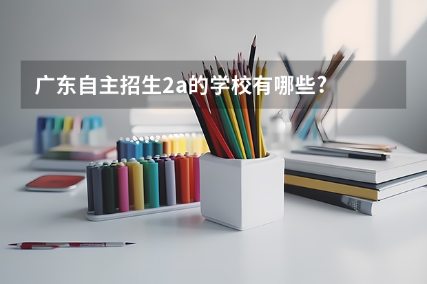 广东自主招生2a的学校有哪些?