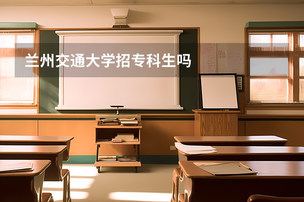兰州交通大学招专科生吗