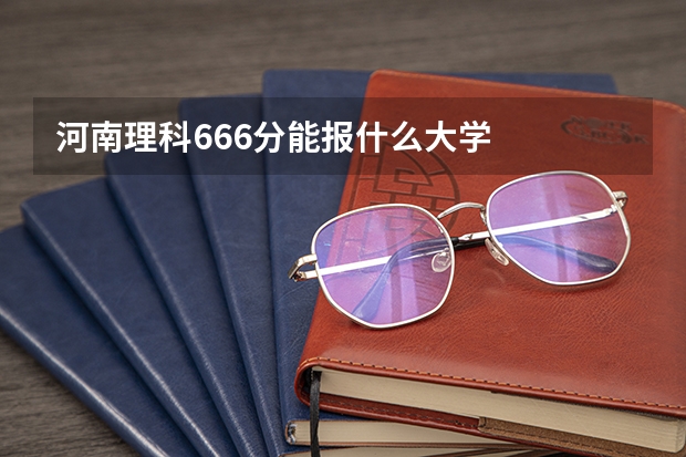 河南理科666分能报什么大学