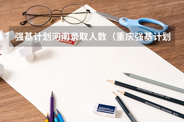 强基计划河南录取人数（重庆强基计划招生人数）