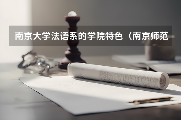 南京大学法语系的学院特色（南京师范大学外国语学院专业介绍）