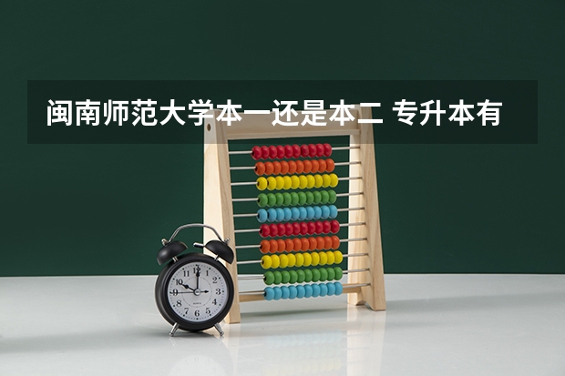 闽南师范大学本一还是本二 专升本有经验的请进来一下！！！！！