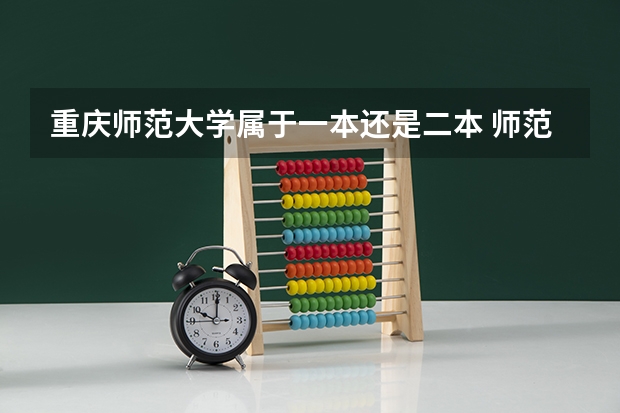 重庆师范大学属于一本还是二本 师范类大学排名全国一本