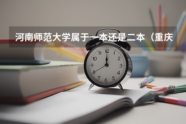 河南师范大学属于一本还是二本（重庆师范大学是一本还是二本）