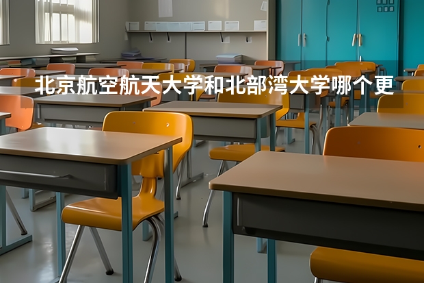 北京航空航天大学和北部湾大学哪个更好 历年录取分数线对比