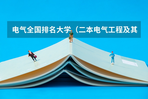 电气全国排名大学（二本电气工程及其自动化专业大学排名）