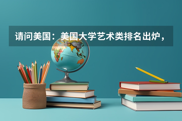 请问美国：美国大学艺术类排名出炉，我想上的学校在哪里
