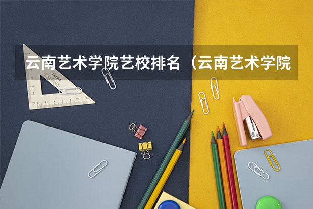 云南艺术学院艺校排名（云南艺术学院全国排名）