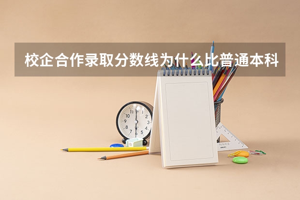 校企合作录取分数线为什么比普通本科录取分数线低