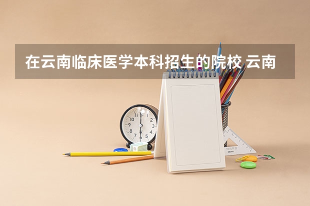 在云南临床医学本科招生的院校 云南临沧临床医学专业学校有几所