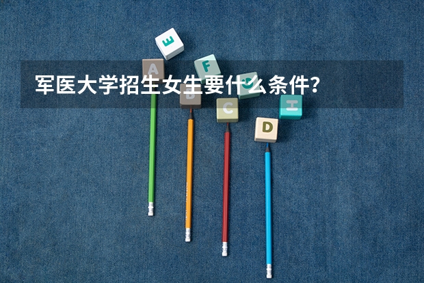 军医大学招生女生要什么条件？