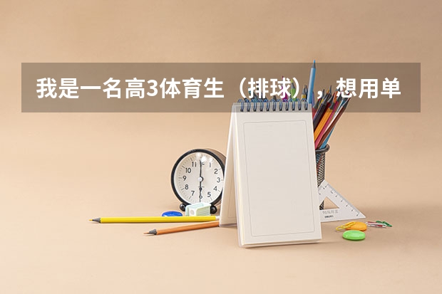我是一名高3体育生（排球），想用单招考大学，不知道怎么个考法？