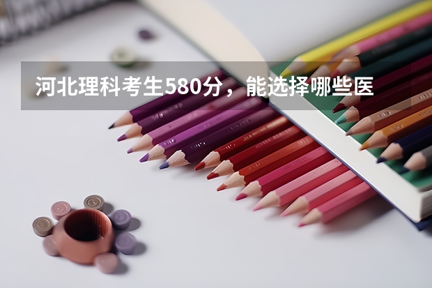 河北理科考生580分，能选择哪些医学院？