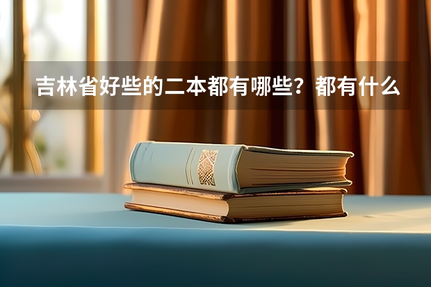 吉林省好些的二本都有哪些？都有什么专业?