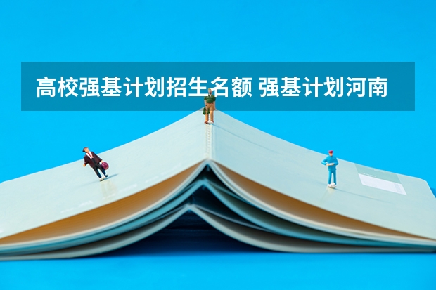 高校强基计划招生名额 强基计划河南录取人数