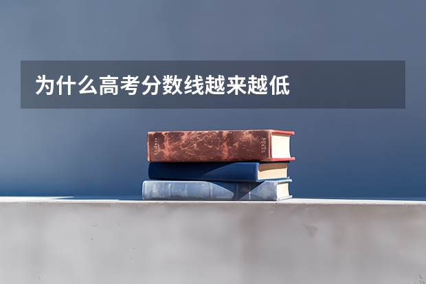 为什么高考分数线越来越低