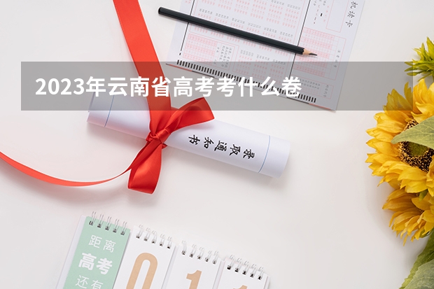 2023年云南省高考考什么卷