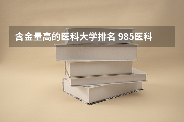 含金量高的医科大学排名 985医科大学排名
