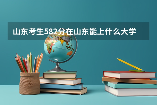 山东考生582分在山东能上什么大学,电子类