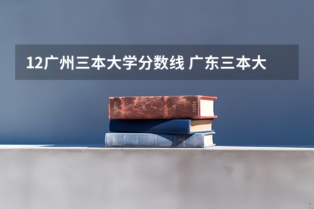 12广州三本大学分数线 广东三本大学排名及分数线
