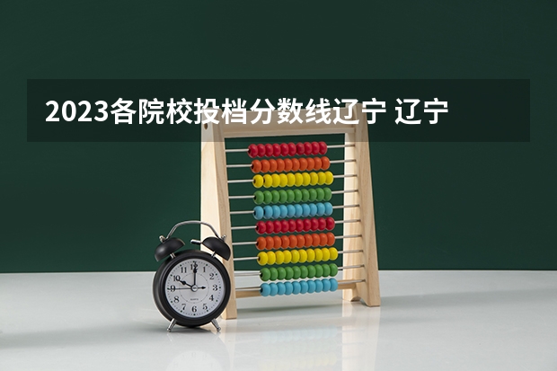 2023各院校投档分数线辽宁 辽宁本科分数线