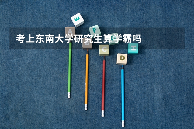 考上东南大学研究生算学霸吗
