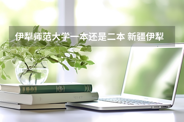 伊犁师范大学一本还是二本 新疆伊犁师范大学是一本还是二本