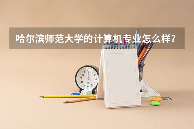 哈尔滨师范大学的计算机专业怎么样？
