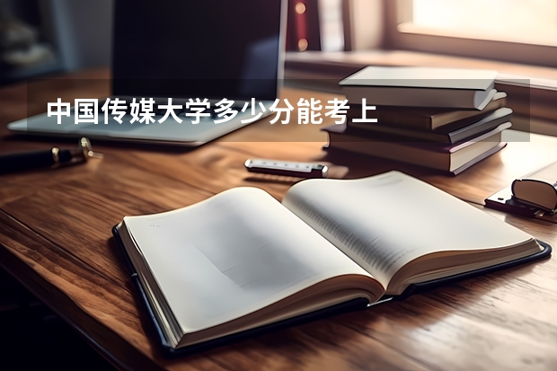 中国传媒大学多少分能考上