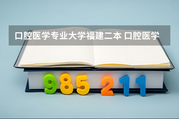 口腔医学专业大学福建二本 口腔医学的二本院校推荐