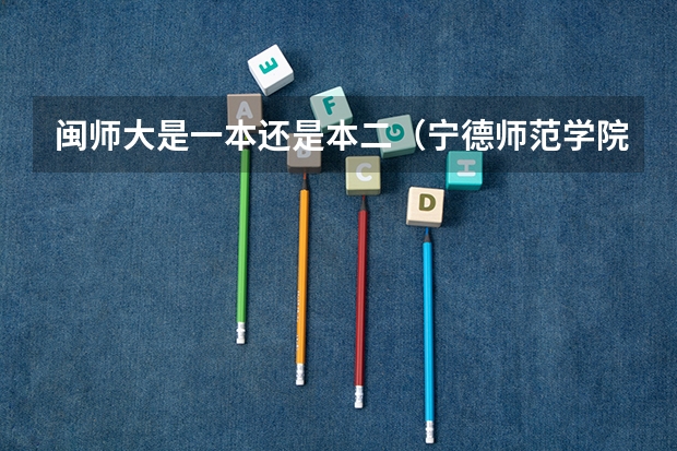 闽师大是一本还是本二（宁德师范学院是一本还是二本）