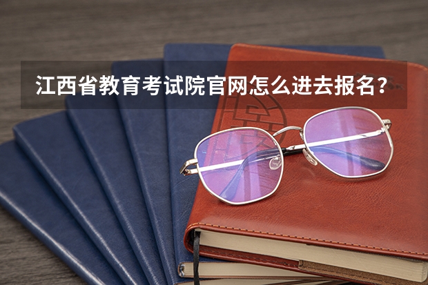 江西省教育考试院官网怎么进去报名？