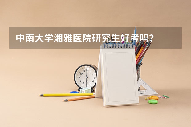 中南大学湘雅医院研究生好考吗？