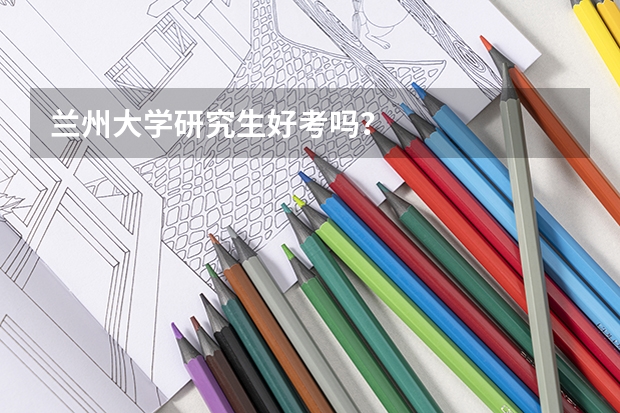 兰州大学研究生好考吗？