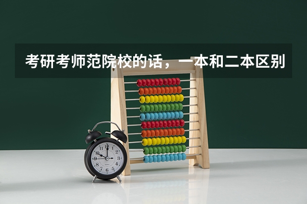 考研考师范院校的话，一本和二本区别有多大？ 四川师范大学是一本还是二本