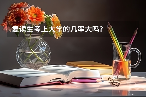 复读生考上大学的几率大吗？