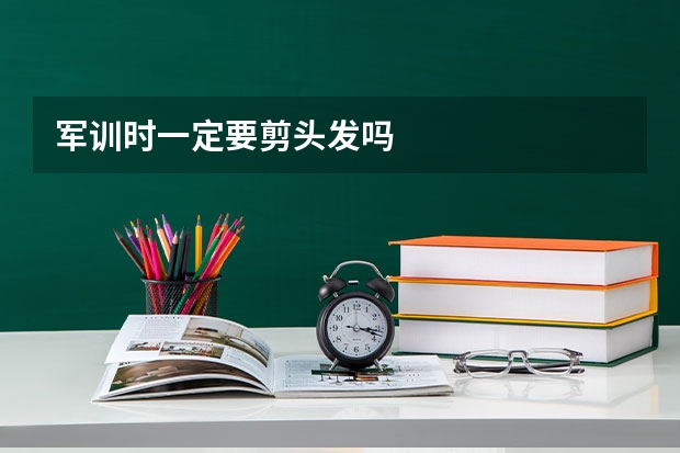 军训时一定要剪头发吗