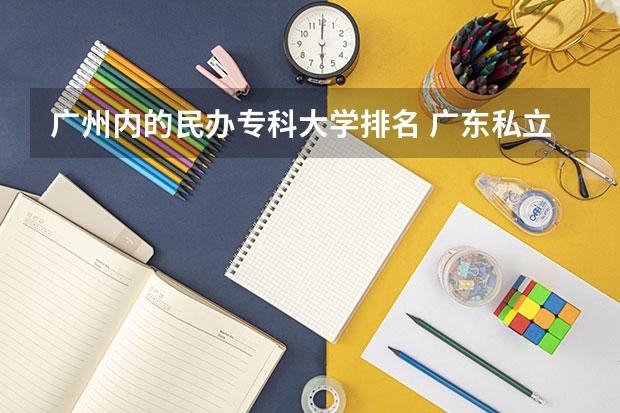 广州内的民办专科大学排名 广东私立大专学校排行榜