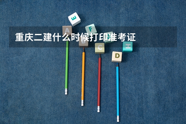 重庆二建什么时候打印准考证