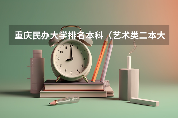 重庆民办大学排名本科（艺术类二本大学排名）